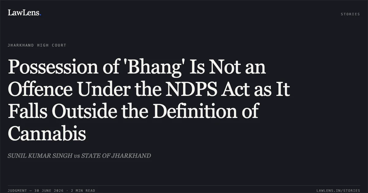 Possession of 'Bhang' Is Not an Offence Under the NDPS Act as It Falls Outside the Definition of Cannabis. SUNIL KUMAR SINGH vs STATE OF JHARKHAND. Jharkhand High Court. LawLens