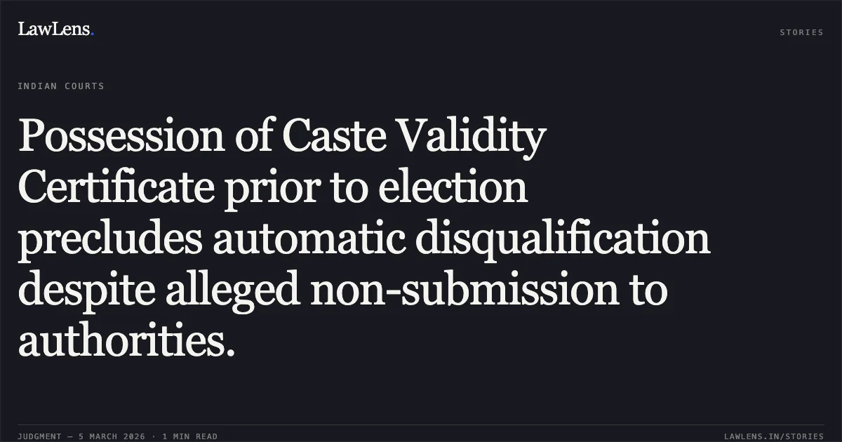 Possession of Caste Validity Certificate prior to election precludes automatic disqualification despite alleged non-submission to authorities.. Arvind Hiraman Gajbhiye v. The Collector, Nagpur & Ors. [WRIT PETITION NO. 3235 OF 2025; 2026:BHC-NAG:3701]. Bombay High Court. LawLens