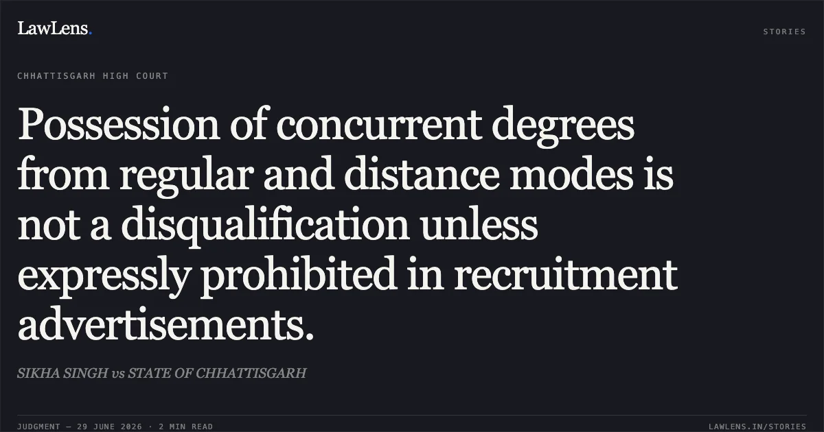 Possession of concurrent degrees from regular and distance modes is not a disqualification unless expressly prohibited in recruitment advertisements.. SIKHA SINGH vs STATE OF CHHATTISGARH. Chhattisgarh High Court. LawLens