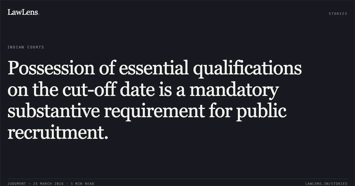 Possession of essential qualifications on the cut-off date is a mandatory substantive requirement for public recruitment.. Rishi Prakash vs Comm. Of Police. Central Administrative Tribunal. LawLens