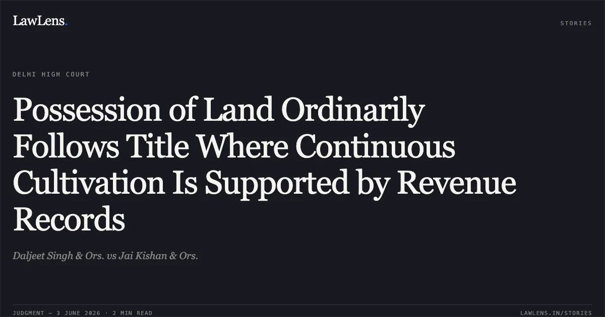 Possession of Land Ordinarily Follows Title Where Continuous Cultivation Is Supported by Revenue Records. Daljeet Singh & Ors. vs Jai Kishan & Ors.. Delhi High Court. LawLens