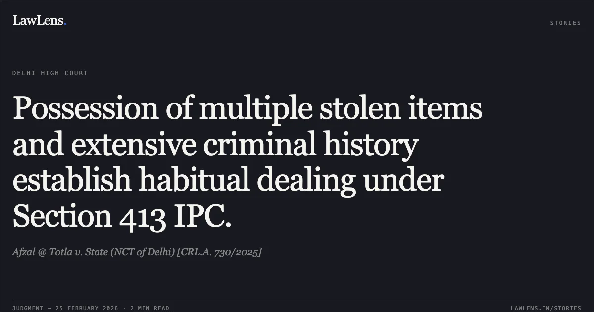 Possession of multiple stolen items and extensive criminal history establish habitual dealing under Section 413 IPC.. Afzal @ Totla v. State (NCT of Delhi) [CRL.A. 730/2025]. Delhi High Court. LawLens