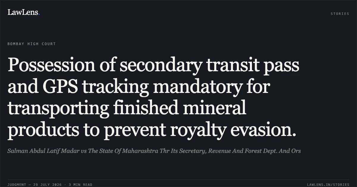 Possession of secondary transit pass and GPS tracking mandatory for transporting finished mineral products to prevent royalty evasion.. Salman Abdul Latif Madar vs The State Of Maharashtra Thr Its Secretary, Revenue And Forest Dept. And Ors. Bombay High Court. LawLens