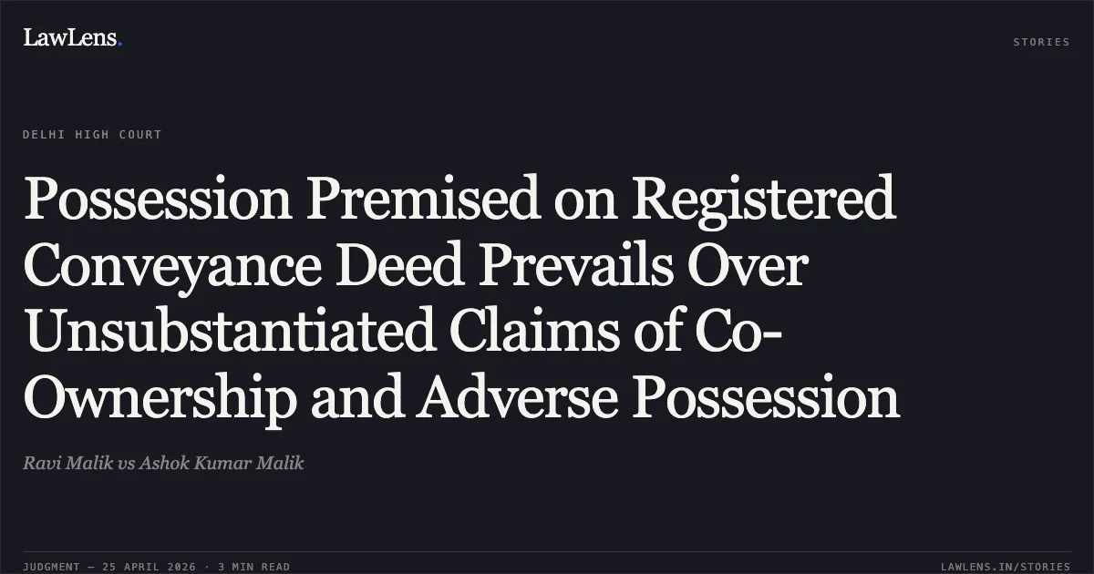 Possession Premised on Registered Conveyance Deed Prevails Over Unsubstantiated Claims of Co-Ownership and Adverse Possession. Ravi Malik vs Ashok Kumar Malik. Delhi High Court. LawLens