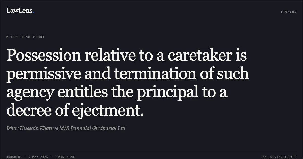 Possession relative to a caretaker is permissive and termination of such agency entitles the principal to a decree of ejectment.. Izhar Hussain Khan vs M/S Pannalal Girdharlal Ltd. Delhi High Court. LawLens