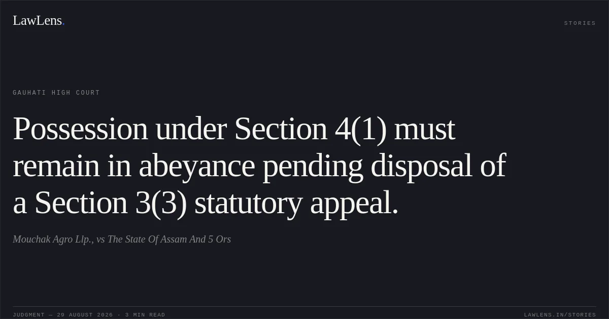 Possession under Section 4(1) must remain in abeyance pending disposal of a Section 3(3) statutory appeal.. Mouchak Agro Llp., vs The State Of Assam And 5 Ors. Gauhati High Court. LawLens