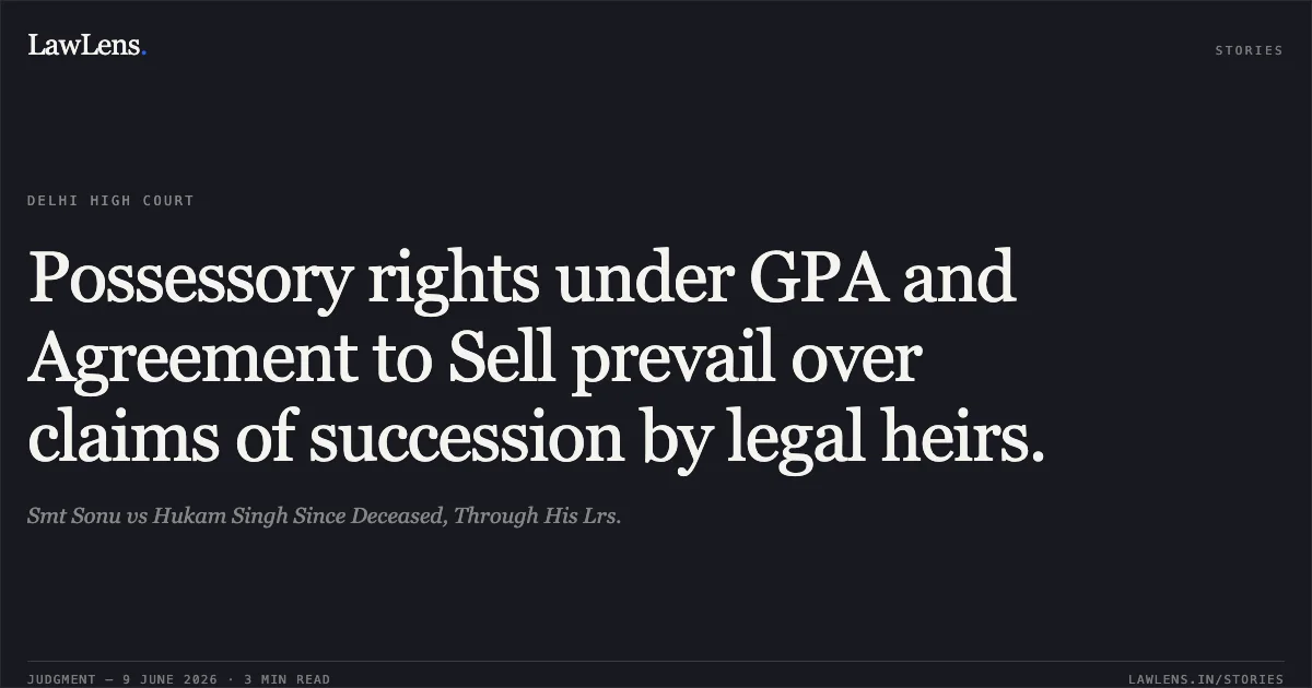 Possessory rights under GPA and Agreement to Sell prevail over claims of succession by legal heirs.. Smt Sonu vs Hukam Singh Since Deceased, Through His Lrs.. Delhi High Court. LawLens