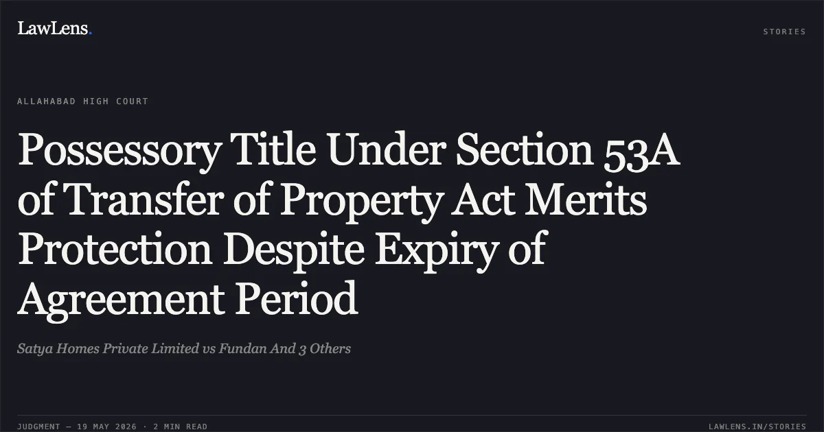 Possessory Title Under Section 53A of Transfer of Property Act Merits Protection Despite Expiry of Agreement Period. Satya Homes Private Limited vs Fundan And 3 Others. Allahabad High Court. LawLens