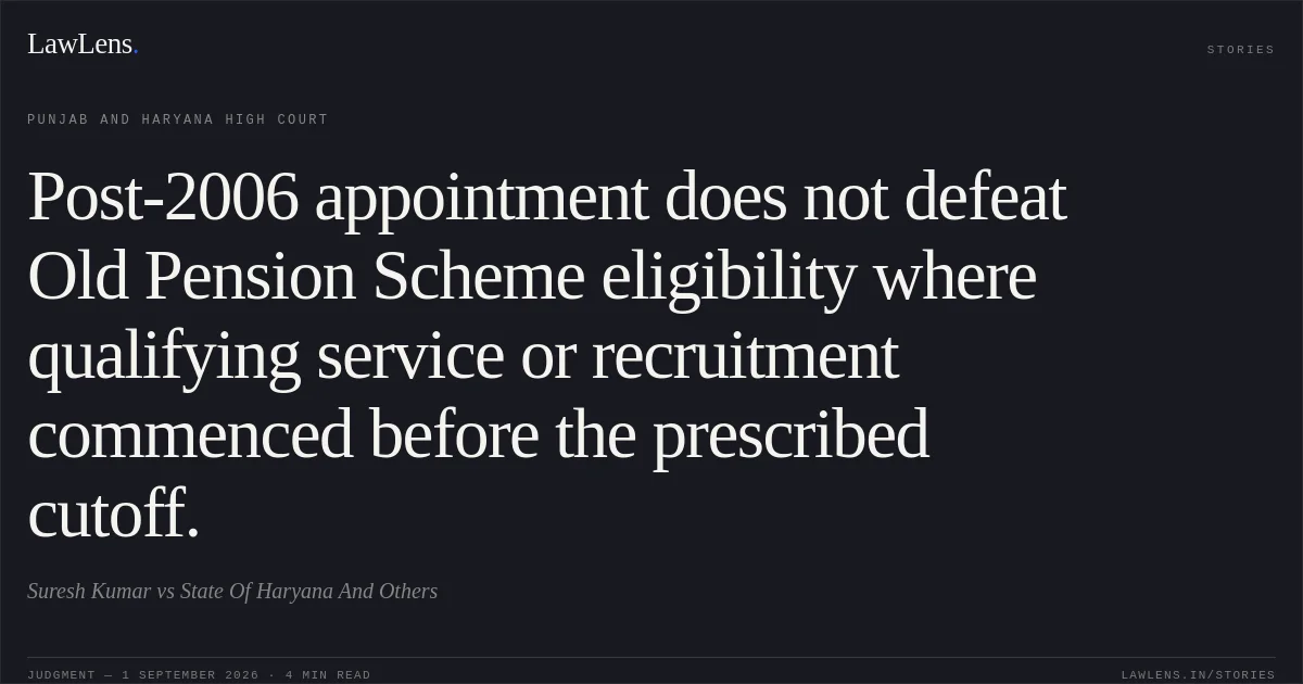 Post-2006 appointment does not defeat Old Pension Scheme eligibility where qualifying service or recruitment commenced before the prescribed cutoff.. Suresh Kumar vs State Of Haryana And Others. Punjab and Haryana High Court. LawLens