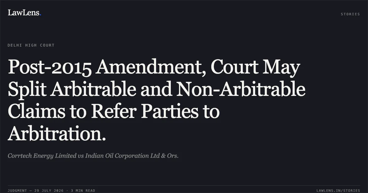 Post-2015 Amendment, Court May Split Arbitrable and Non-Arbitrable Claims to Refer Parties to Arbitration.. Corrtech Energy Limited vs Indian Oil Corporation Ltd & Ors.. Delhi High Court. LawLens