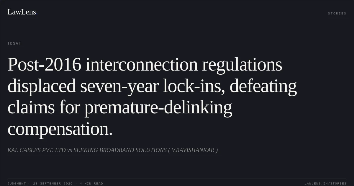 Post-2016 interconnection regulations displaced seven-year lock-ins, defeating claims for premature-delinking compensation.. KAL CABLES PVT. LTD vs SEEKING BROADBAND SOLUTIONS ( V.RAVISHANKAR ). TDSAT. LawLens