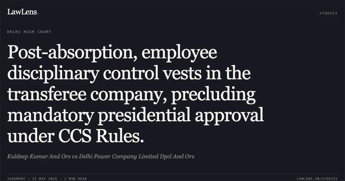 Post-absorption, employee disciplinary control vests in the transferee company, precluding mandatory presidential approval under CCS Rules.. Kuldeep Kumar And Ors vs Delhi Power Company Limited Dpcl And Ors. Delhi High Court. LawLens