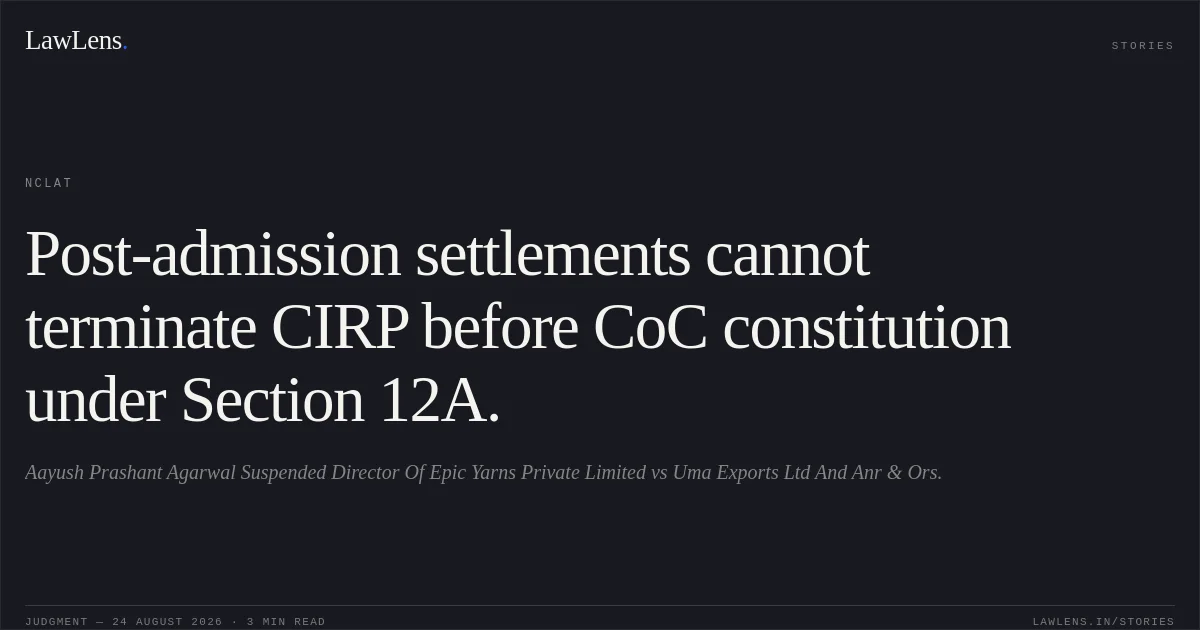 Post-admission settlements cannot terminate CIRP before CoC constitution under Section 12A.. Aayush Prashant Agarwal Suspended Director Of Epic Yarns Private Limited vs Uma Exports Ltd And Anr & Ors.. NCLAT. LawLens
