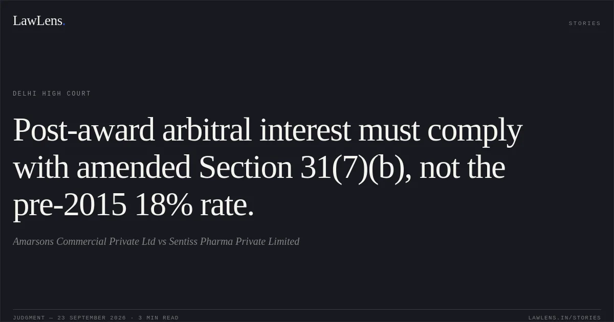 Post-award arbitral interest must comply with amended Section 31(7)(b), not the pre-2015 18% rate.. Amarsons Commercial Private Ltd vs Sentiss Pharma Private Limited. Delhi High Court. LawLens