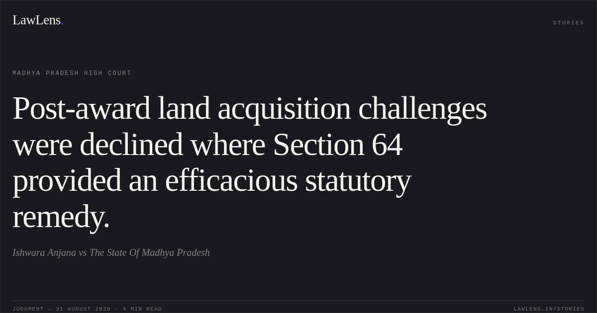 Post-award land acquisition challenges were declined where Section 64 provided an efficacious statutory remedy.. Ishwara Anjana vs The State Of Madhya Pradesh. Madhya Pradesh High Court. LawLens