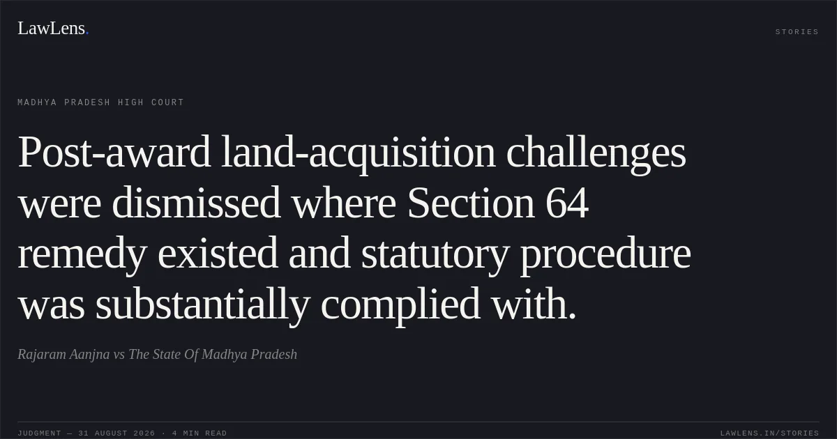 Post-award land-acquisition challenges were dismissed where Section 64 remedy existed and statutory procedure was substantially complied with.. Rajaram Aanjna vs The State Of Madhya Pradesh. Madhya Pradesh High Court. LawLens