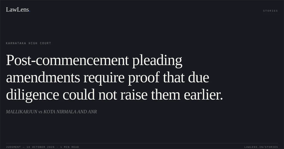 Post-commencement pleading amendments require proof that due diligence could not raise them earlier.. MALLIKARJUN vs KOTA NIRMALA AND ANR. Karnataka High Court. LawLens