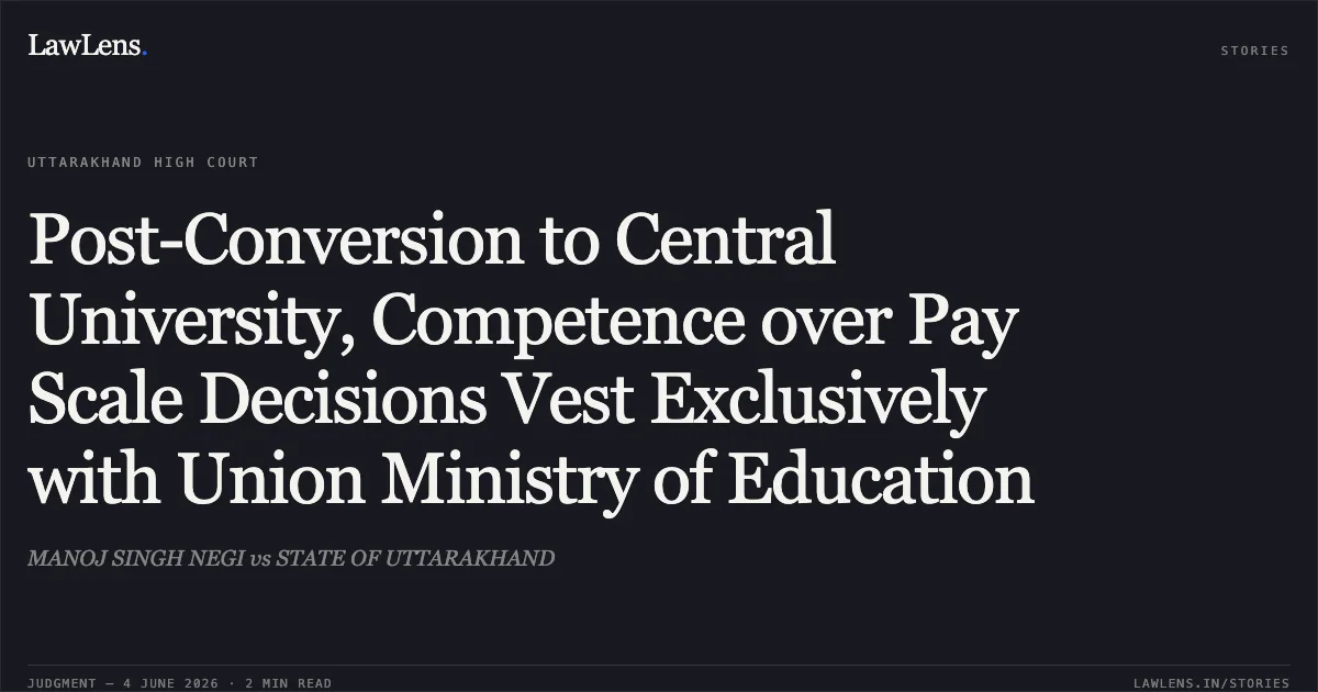 Post-Conversion to Central University, Competence over Pay Scale Decisions Vest Exclusively with Union Ministry of Education. MANOJ SINGH NEGI vs STATE OF UTTARAKHAND. Uttarakhand High Court. LawLens