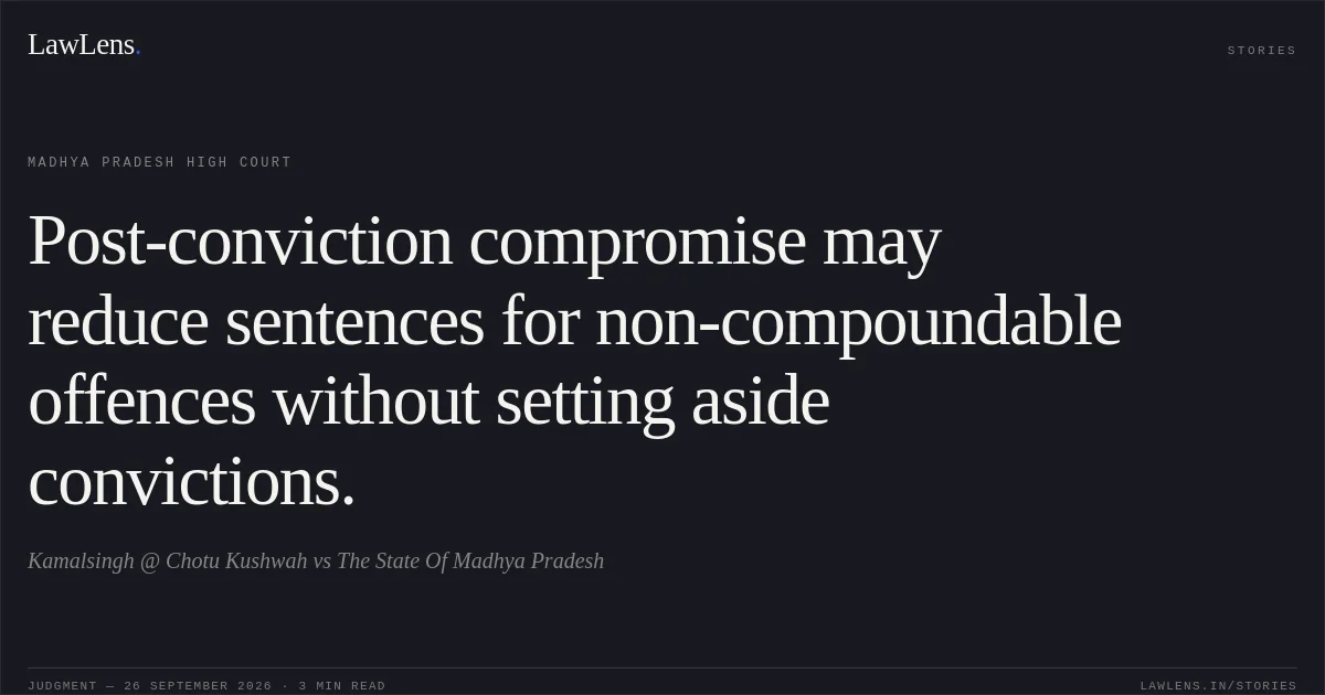 Post-conviction compromise may reduce sentences for non-compoundable offences without setting aside convictions.. Kamalsingh @ Chotu Kushwah vs The State Of Madhya Pradesh. Madhya Pradesh High Court. LawLens