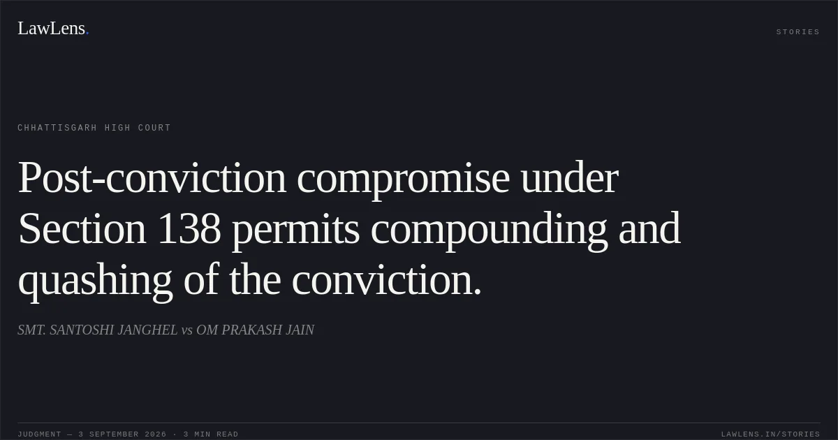 Post-conviction compromise under Section 138 permits compounding and quashing of the conviction.. SMT. SANTOSHI JANGHEL vs OM PRAKASH JAIN. Chhattisgarh High Court. LawLens