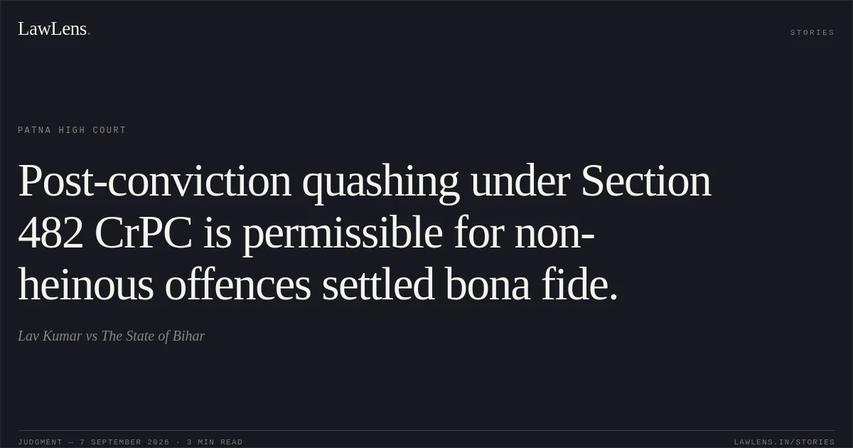 Post-conviction quashing under Section 482 CrPC is permissible for non-heinous offences settled bona fide.. Lav Kumar vs The State of Bihar. Patna High Court. LawLens