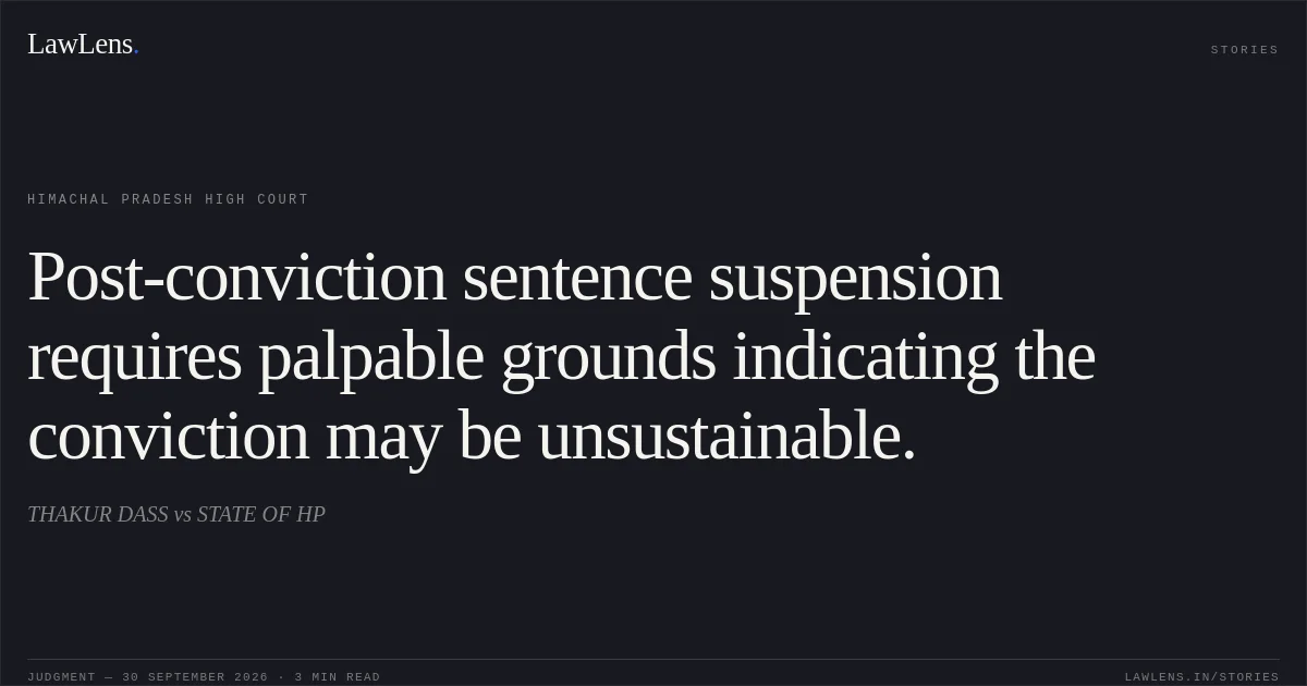 Post-conviction sentence suspension requires palpable grounds indicating the conviction may be unsustainable.. THAKUR DASS vs STATE OF HP. Himachal Pradesh High Court. LawLens