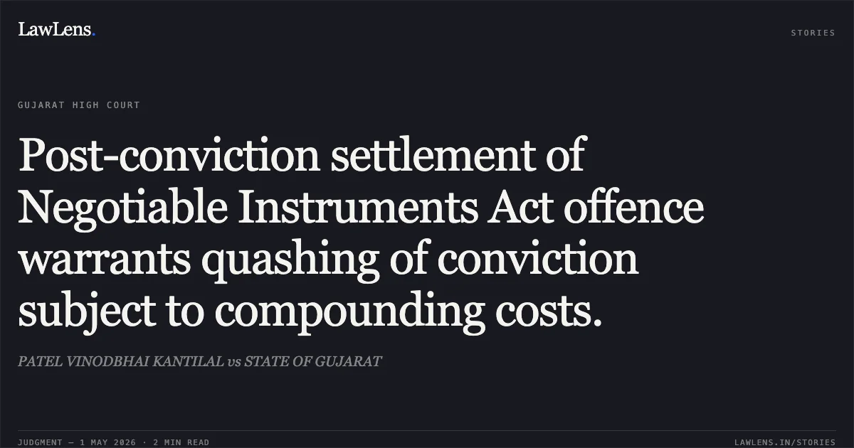 Post-conviction settlement of Negotiable Instruments Act offence warrants quashing of conviction subject to compounding costs.. PATEL VINODBHAI KANTILAL vs STATE OF GUJARAT. Gujarat High Court. LawLens