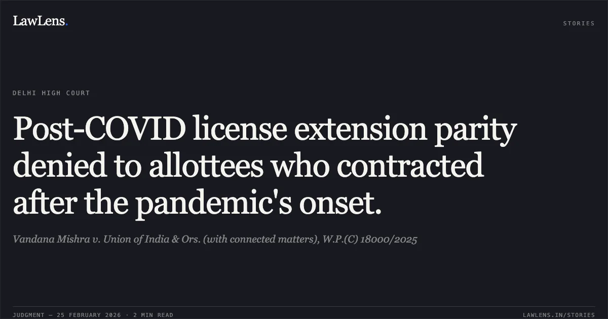 Post-COVID license extension parity denied to allottees who contracted after the pandemic's onset.. Vandana Mishra v. Union of India & Ors. (with connected matters), W.P.(C) 18000/2025. Delhi High Court. LawLens