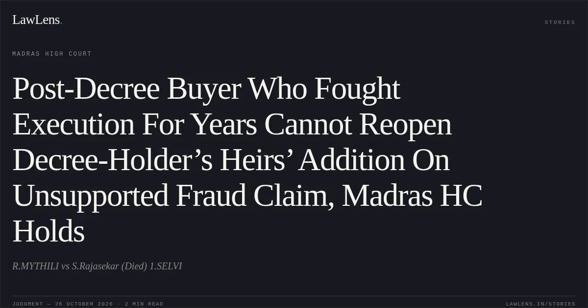Post-Decree Buyer Who Fought Execution For Years Cannot Reopen Decree-Holder’s Heirs’ Addition On Unsupported Fraud Claim, Madras HC Holds. R.MYTHILI vs S.Rajasekar (Died) 1.SELVI. Madras High Court. LawLens