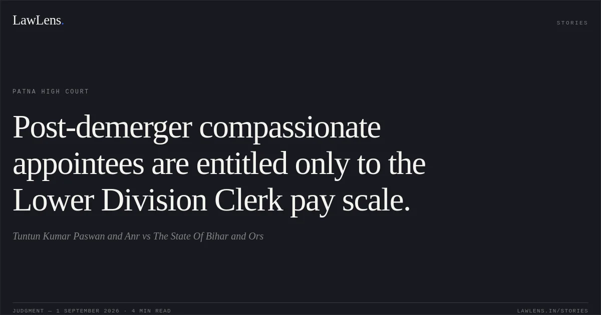 Post-demerger compassionate appointees are entitled only to the Lower Division Clerk pay scale.. Tuntun Kumar Paswan and Anr vs The State Of Bihar and Ors. Patna High Court. LawLens
