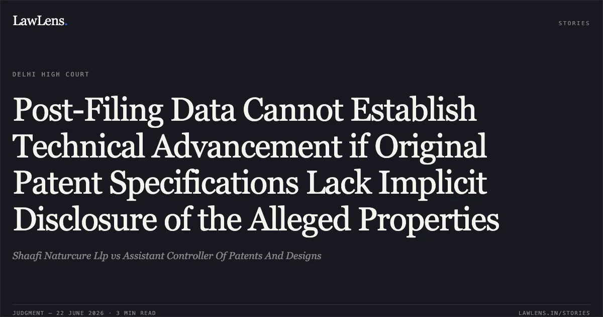 Post-Filing Data Cannot Establish Technical Advancement if Original Patent Specifications Lack Implicit Disclosure of the Alleged Properties. Shaafi Naturcure Llp vs Assistant Controller Of Patents And Designs. Delhi High Court. LawLens