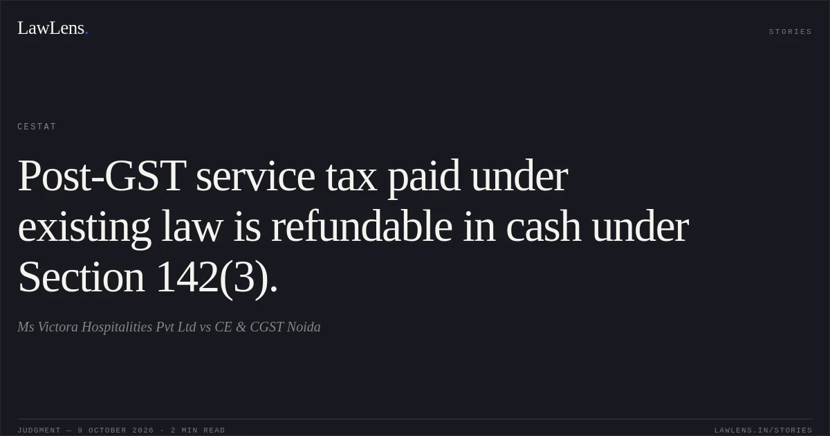 Post-GST service tax paid under existing law is refundable in cash under Section 142(3).. Ms Victora Hospitalities Pvt Ltd vs CE & CGST Noida. CESTAT. LawLens
