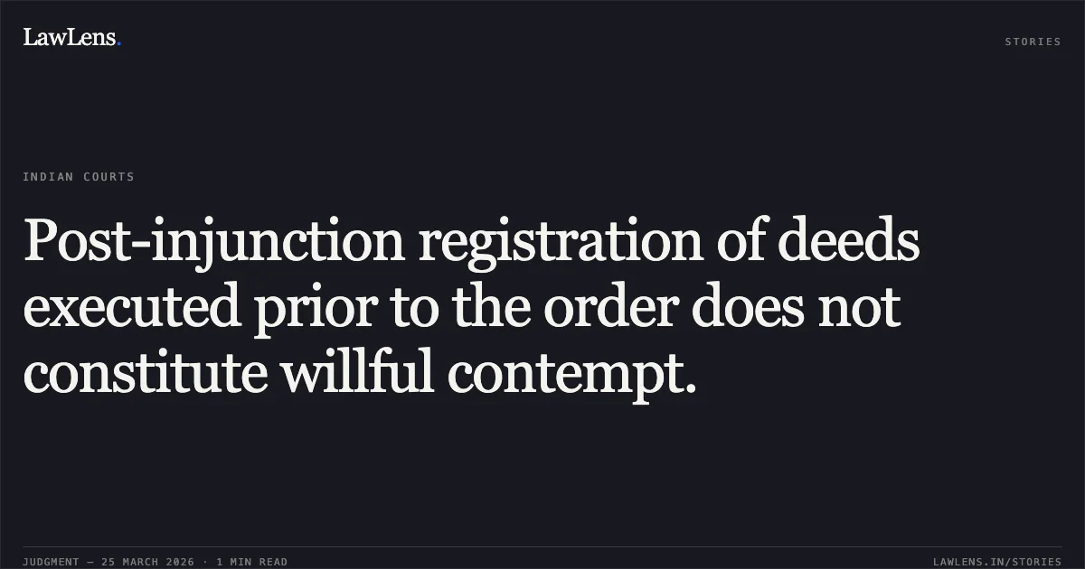 Post-injunction registration of deeds executed prior to the order does not constitute willful contempt.. RAVI SANEI vs BHAWRILAL SANEI AND ORS. Calcutta High Court. LawLens