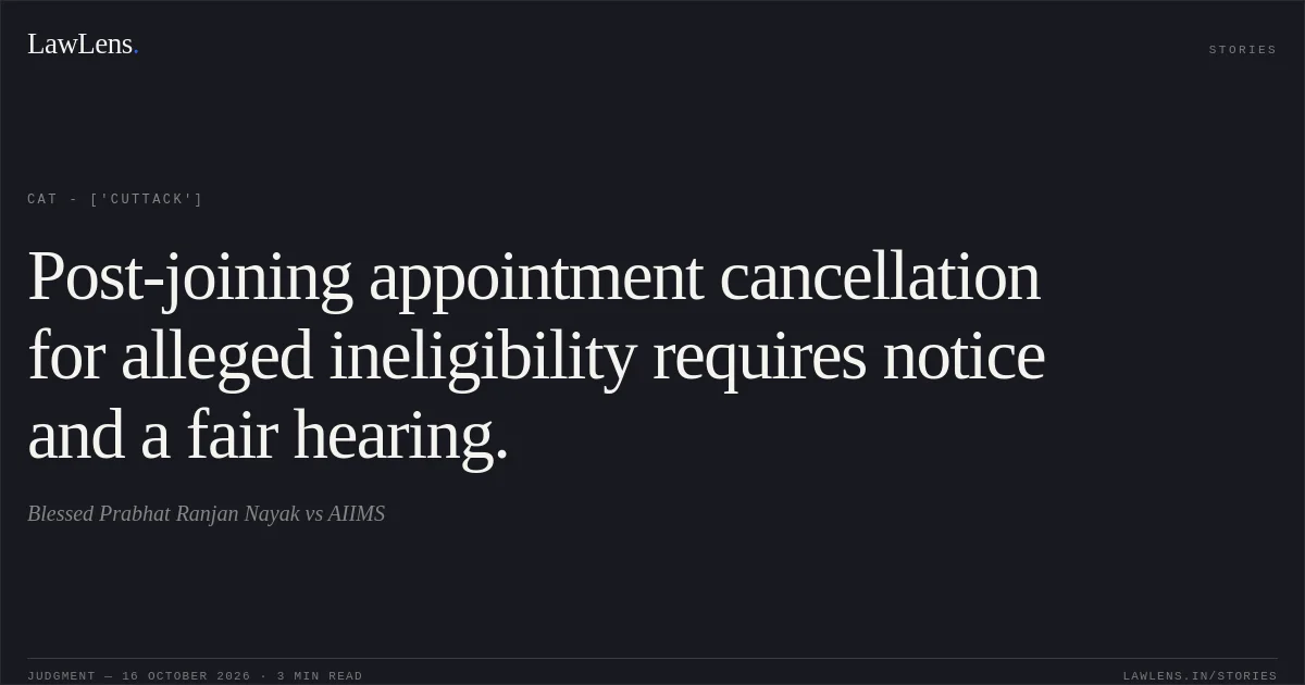 Post-joining appointment cancellation for alleged ineligibility requires notice and a fair hearing.. Blessed Prabhat Ranjan Nayak vs AIIMS. CAT - ['Cuttack']. LawLens