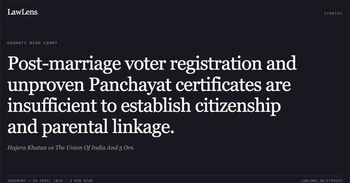 Post-marriage voter registration and unproven Panchayat certificates are insufficient to establish citizenship and parental linkage.. Hajera Khatun vs The Union Of India And 5 Ors.. Gauhati High Court. LawLens