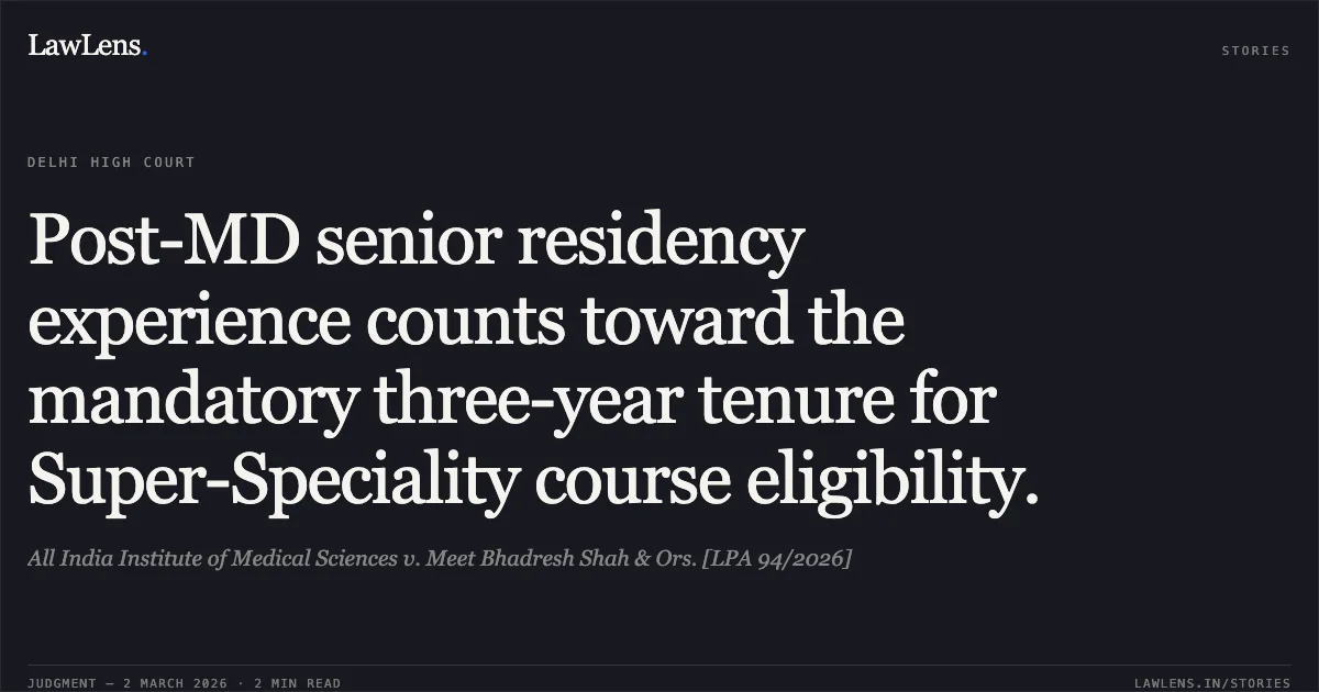 Post-MD senior residency experience counts toward the mandatory three-year tenure for Super-Speciality course eligibility.. All India Institute of Medical Sciences v. Meet Bhadresh Shah & Ors. [LPA 94/2026]. Delhi High Court. LawLens