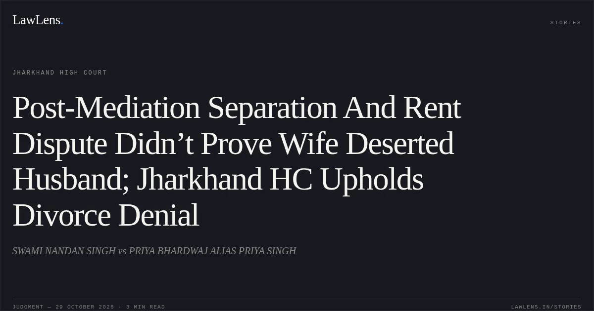Post-Mediation Separation And Rent Dispute Didn’t Prove Wife Deserted Husband; Jharkhand HC Upholds Divorce Denial. SWAMI NANDAN SINGH vs PRIYA BHARDWAJ ALIAS PRIYA SINGH. Jharkhand High Court. LawLens