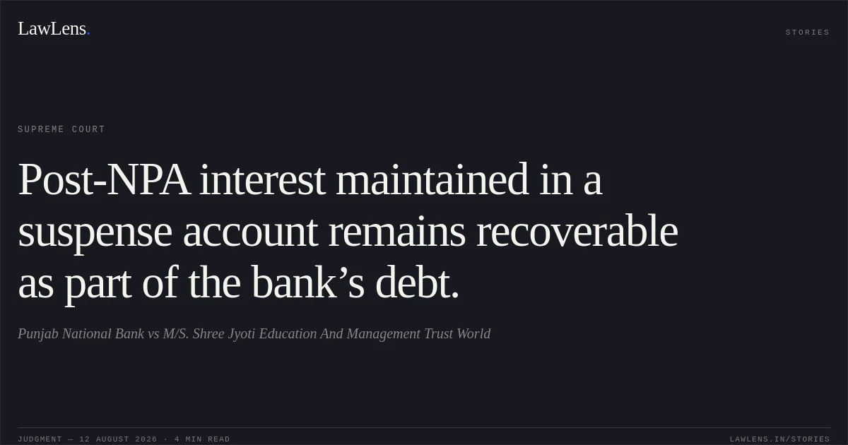 Post-NPA interest maintained in a suspense account remains recoverable as part of the bank’s debt.. Punjab National Bank vs M/S. Shree Jyoti Education And Management Trust World. Supreme Court. LawLens
