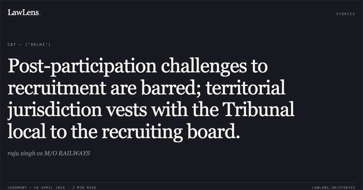 Post-participation challenges to recruitment are barred; territorial jurisdiction vests with the Tribunal local to the recruiting board.. raju singh vs M/O RAILWAYS. Central Administrative Tribunal. LawLens