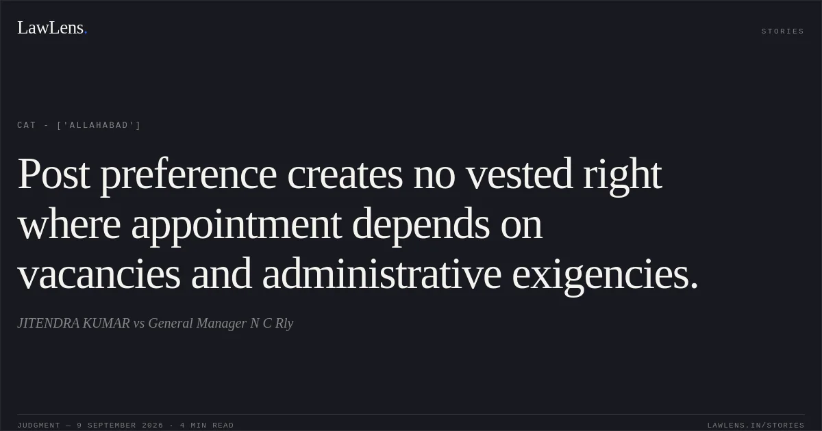 Post preference creates no vested right where appointment depends on vacancies and administrative exigencies.. JITENDRA KUMAR vs General Manager N C Rly. CAT - ['Allahabad']. LawLens