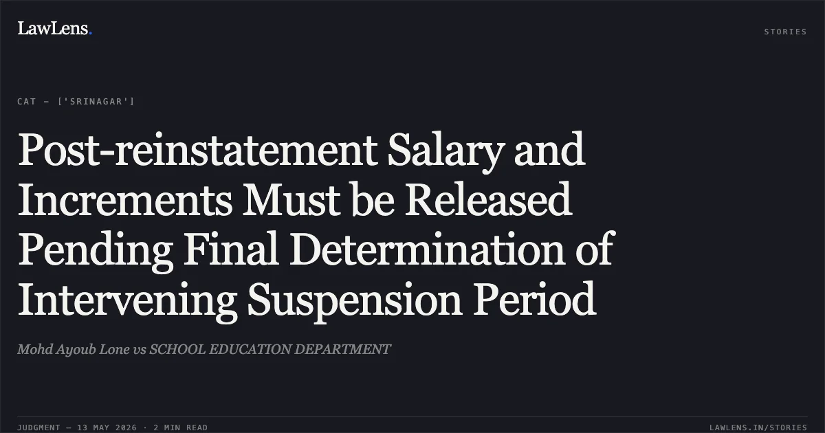 Post-reinstatement Salary and Increments Must be Released Pending Final Determination of Intervening Suspension Period. Mohd Ayoub Lone vs SCHOOL EDUCATION DEPARTMENT. Central Administrative Tribunal. LawLens