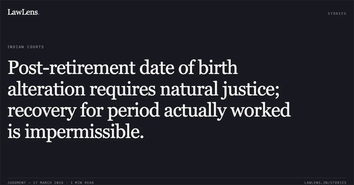Post-retirement date of birth alteration requires natural justice; recovery for period actually worked is impermissible.. ABDUL RASHID vs HOME DEPARTMENT. Central Administrative Tribunal. LawLens