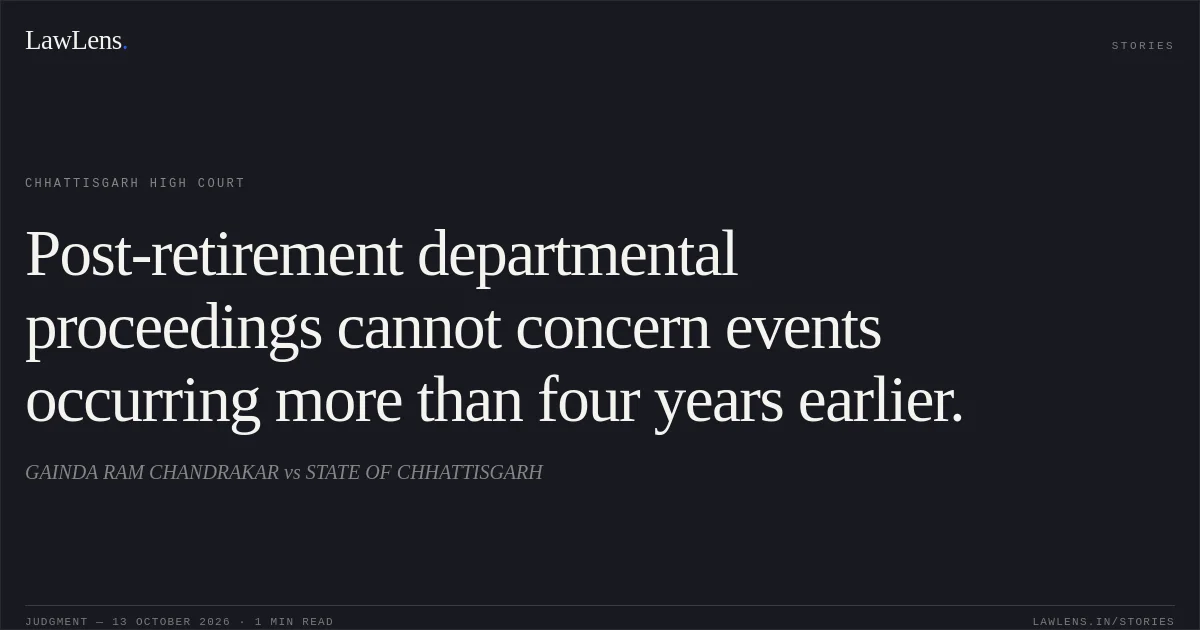 Post-retirement departmental proceedings cannot concern events occurring more than four years earlier.. GAINDA RAM CHANDRAKAR vs STATE OF CHHATTISGARH. Chhattisgarh High Court. LawLens
