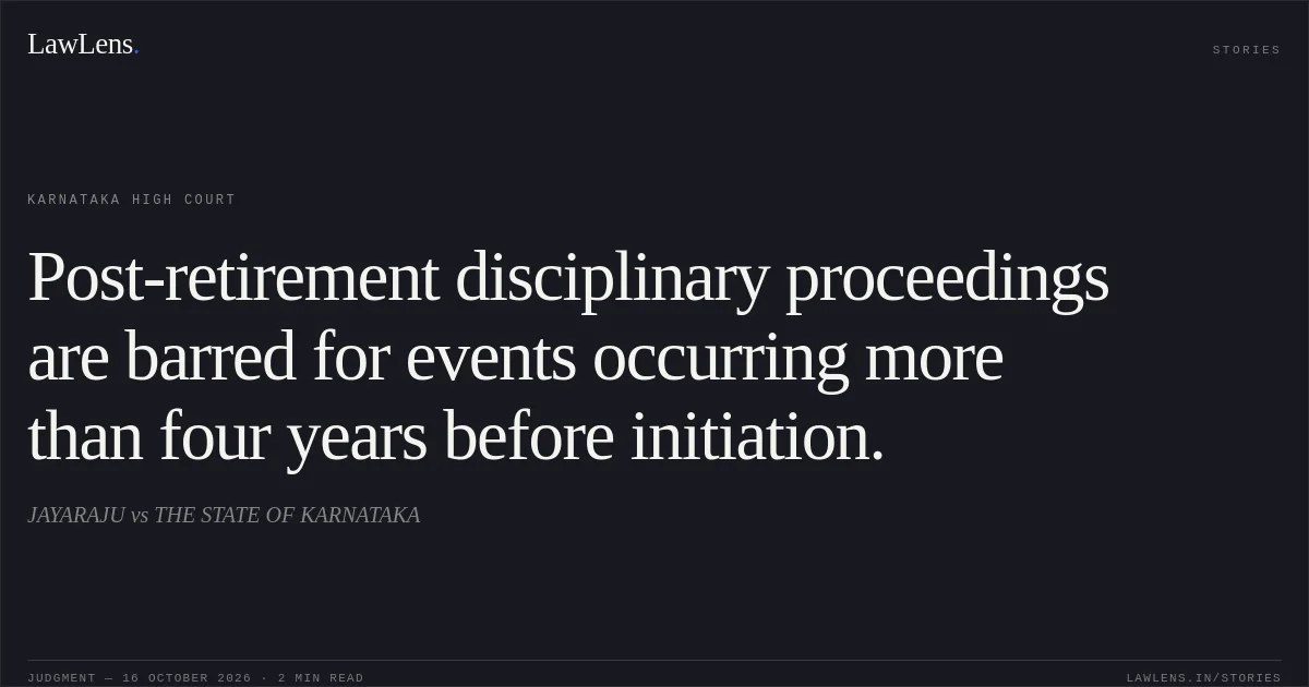 Post-retirement disciplinary proceedings are barred for events occurring more than four years before initiation.. JAYARAJU vs THE STATE OF KARNATAKA. Karnataka High Court. LawLens
