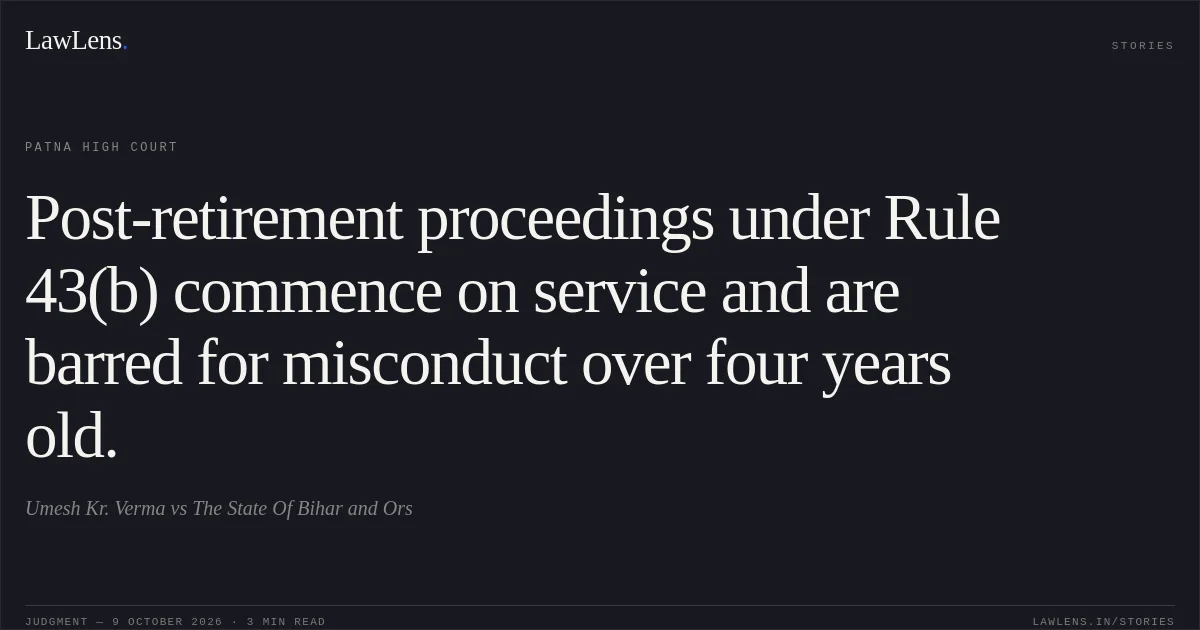 Post-retirement proceedings under Rule 43(b) commence on service and are barred for misconduct over four years old.. Umesh Kr. Verma vs The State Of Bihar and Ors. Patna High Court. LawLens