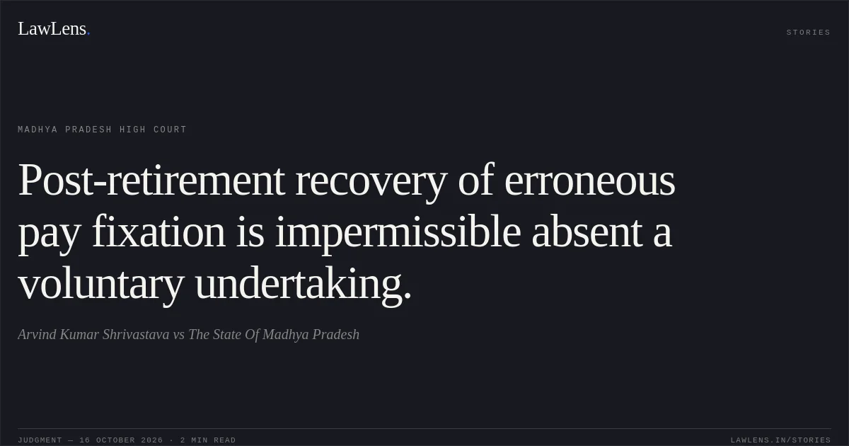 Post-retirement recovery of erroneous pay fixation is impermissible absent a voluntary undertaking.. Arvind Kumar Shrivastava vs The State Of Madhya Pradesh. Madhya Pradesh High Court. LawLens
