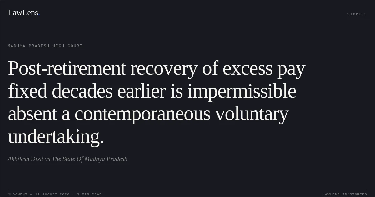 Post-retirement recovery of excess pay fixed decades earlier is impermissible absent a contemporaneous voluntary undertaking.. Akhilesh Dixit vs The State Of Madhya Pradesh. Madhya Pradesh High Court. LawLens