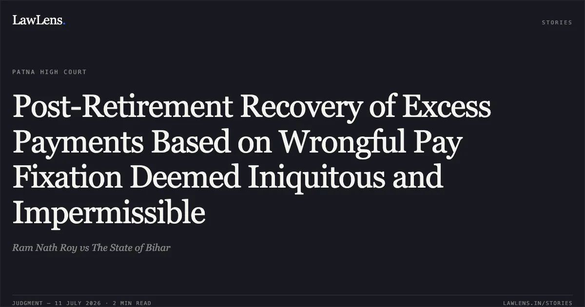 Post-Retirement Recovery of Excess Payments Based on Wrongful Pay Fixation Deemed Iniquitous and Impermissible. Ram Nath Roy vs The State of Bihar. Patna High Court. LawLens