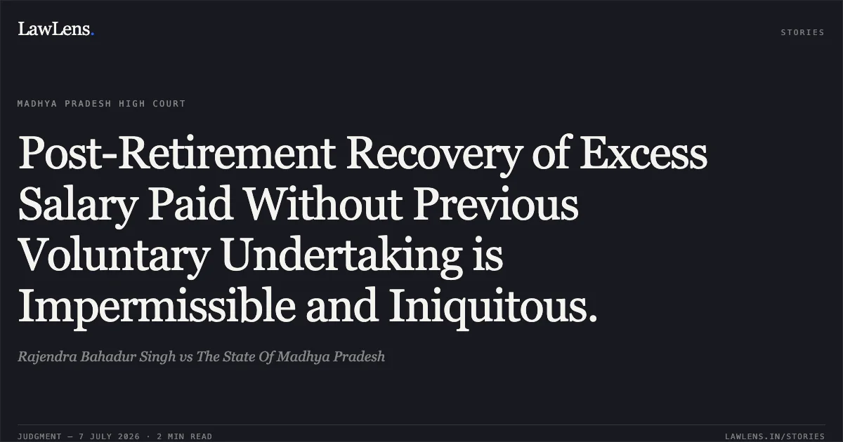 Post-Retirement Recovery of Excess Salary Paid Without Previous Voluntary Undertaking is Impermissible and Iniquitous.. Rajendra Bahadur Singh vs The State Of Madhya Pradesh. Madhya Pradesh High Court. LawLens