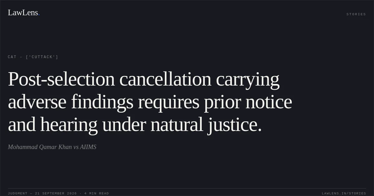 Post-selection cancellation carrying adverse findings requires prior notice and hearing under natural justice.. Mohammad Qamar Khan vs AIIMS. CAT - ['Cuttack']. LawLens